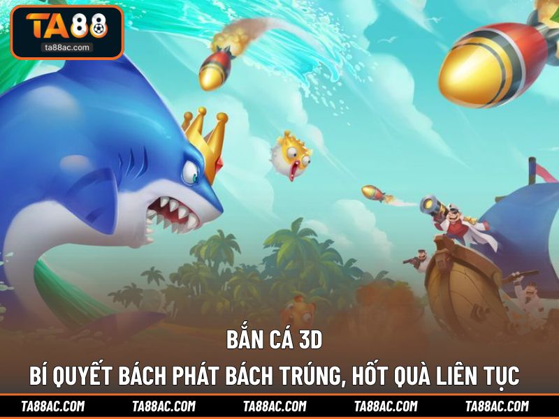 Bắn Cá 3D - Bí Quyết Bách Phát Bách Trúng, Hốt Quà Liên Tục