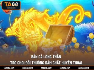 Bắn Cá Long Thần - Trò Chơi Đổi Thưởng Đậm Chất Huyền Thoại