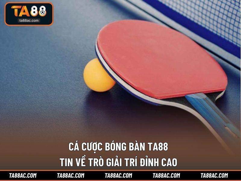 Cá Cược Bóng Bàn TA88 – Tin Về Trò Giải Trí Đỉnh Cao