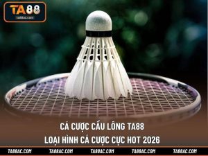 Cá Cược Cầu Lông Ta88​ – Loại Hình Cá Cược Cực Hot 2026