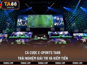 Cá Cược E-Sports TA88 - Trải Nghiệm Giải Trí Và Kiếm Tiền