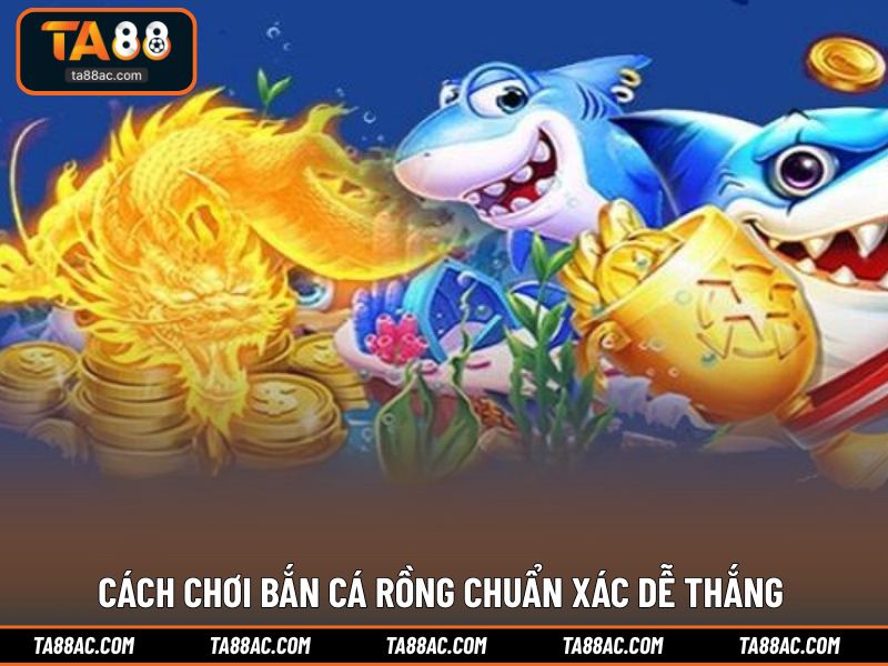 Cách chơi bắn cá rồng chuẩn xác dễ thắng