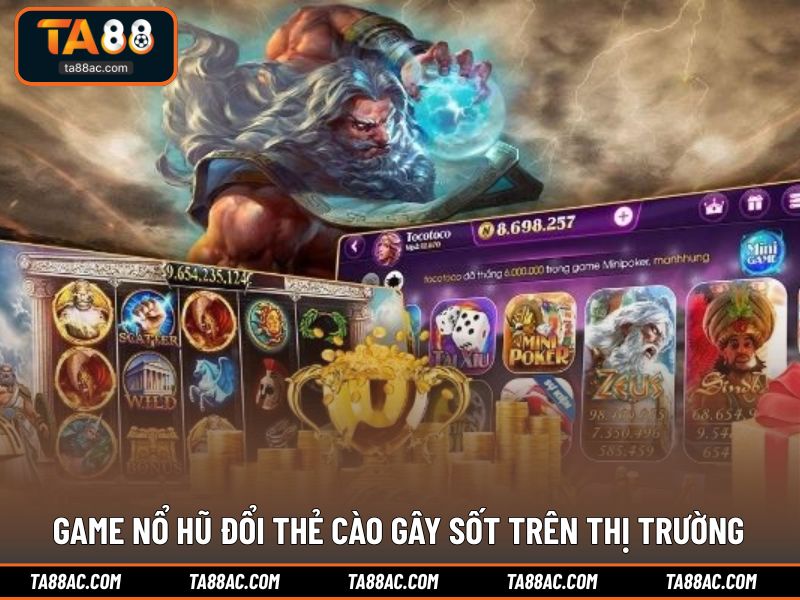 Game nổ hũ đổi thẻ cào gây sốt trên thị trường