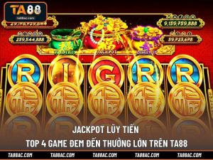 Jackpot Lũy Tiến - TOP 4 Game Đem Đến Thưởng Lớn Trên TA88