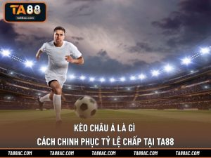 Kèo Châu Á Là Gì | Cách Chinh Phục Tỷ Lệ Chấp Tại TA88