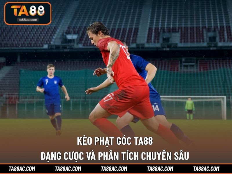Kèo Phạt Góc TA88 | Dạng Cược Và Phân Tích Chuyên Sâu 