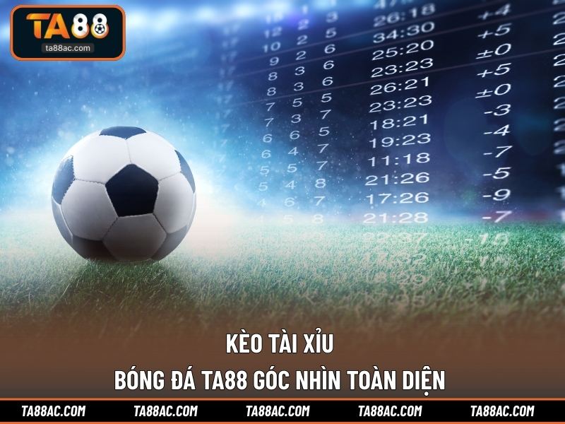 Kèo Tài Xỉu Bóng Đá TA88 | Góc Nhìn Toàn Diện 