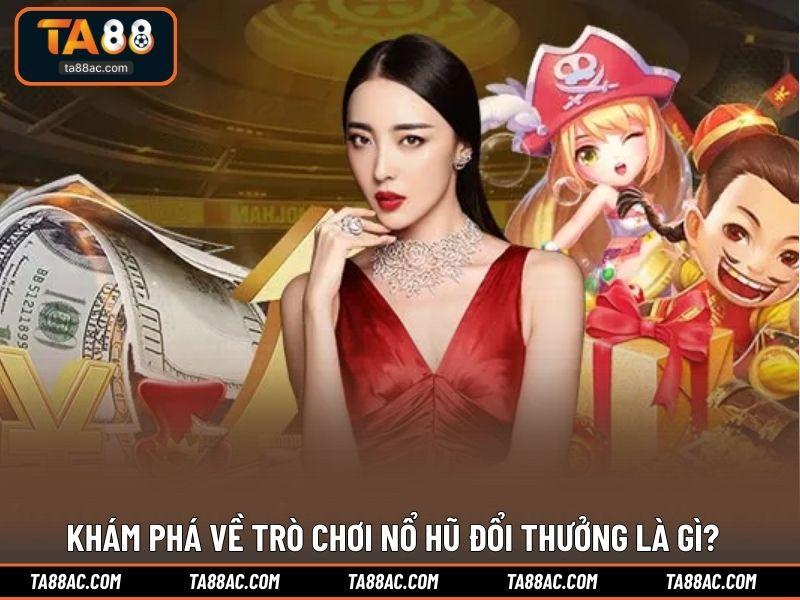 Khám phá về trò chơi nổ hũ đổi thưởng là gì?