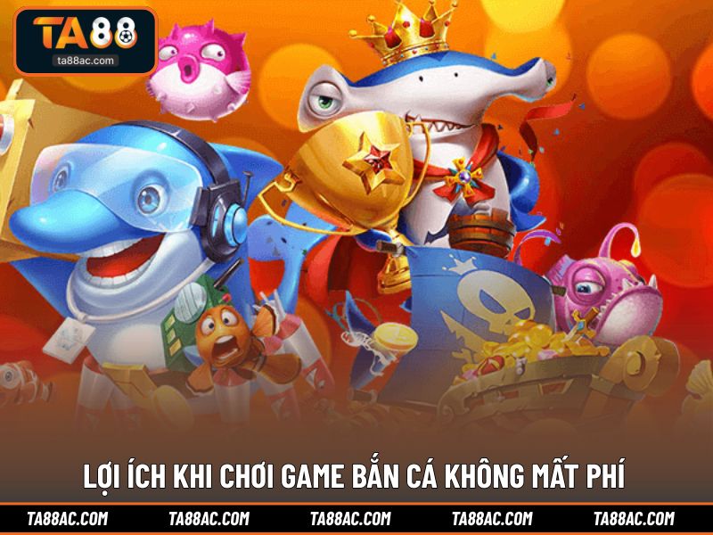 Lợi ích khi chơi game bắn cá không mất phí