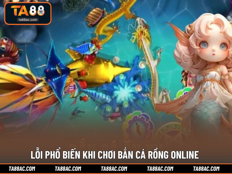 Lỗi phổ biến khi chơi bắn cá rồng online