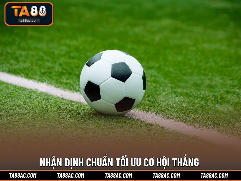 Nhận định chuẩn tối ưu cơ hội thắng 