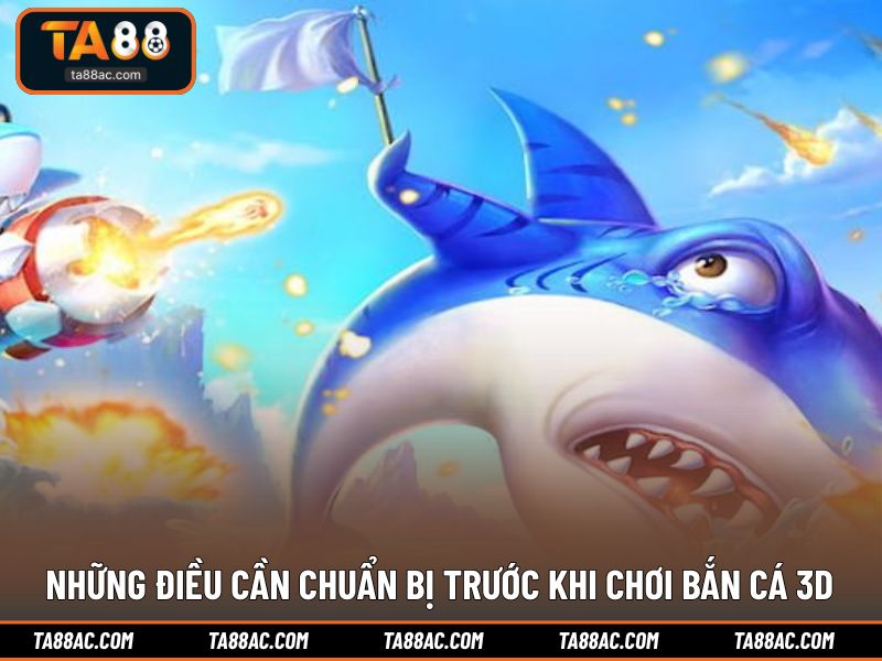 Những điều cần chuẩn bị trước khi chơi bắn cá 3D