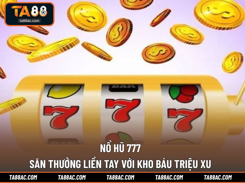 Nổ Hũ 777 - Săn Thưởng Liền Tay Với Kho Báu Triệu Xu