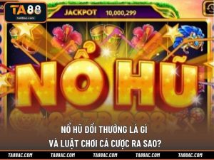 Nổ Hũ Đổi Thưởng Là Gì Và Luật Chơi Cá Cược Ra Sao?