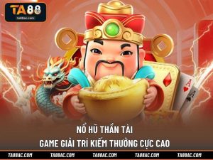 Nổ Hũ Thần Tài – Game Giải Trí Kiếm Thưởng Cực Cao
