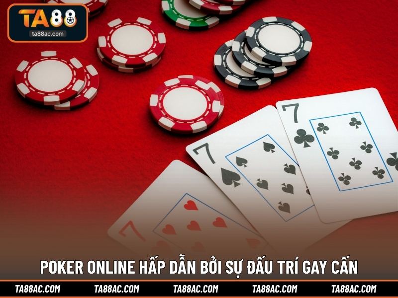 Poker online hấp dẫn bởi sự đấu trí gay cấn