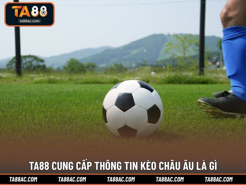 TA88 cung cấp thông tin kèo Châu Âu là gì