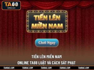 Tiến Lên Miền Nam Online TA88 | Luật Và Cách Sát Phạt 