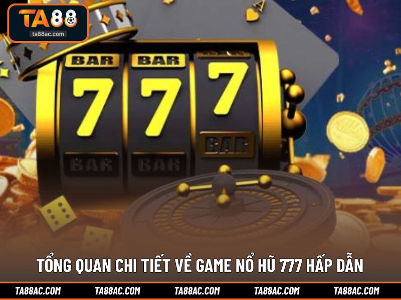 Tổng quan chi tiết về game nổ hũ 777 hấp dẫn